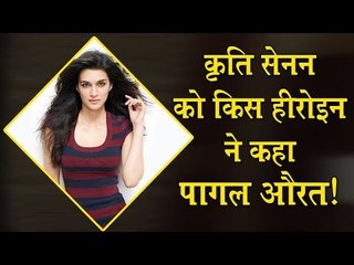 कृति सेनन को किस हीरोइन ने कहा पागल औरत! : Krati senon