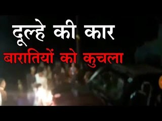 दूल्हे की कार : बारातियों को कुचला