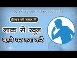 नाक से खून बहने पर क्या करें...|| डॉक्‍टर की सलाह :  How do you treat nosebleeds