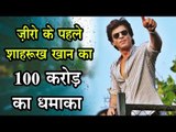 ज़ीरो के पहले शाहरुख खान का 100 करोड़ का धमाका