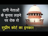 दागी नेताओं के चुनाव लड़ने पर रोक लगाने से सुप्रीम कोर्ट का इनकार, गेंद संसद के पाले में