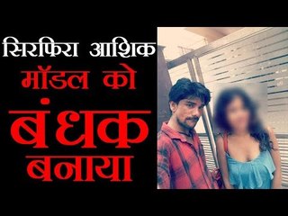 सिरफिरा आशिक : मॉडल को बंधक बनाया