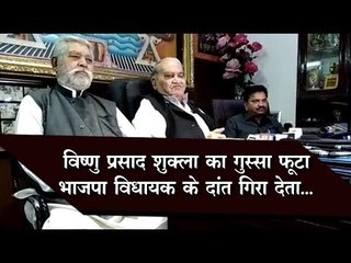 विष्णु प्रसाद शुक्ला का गुस्सा फूटा भाजपा विधायक के दांत गिरा देता...