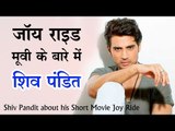 जॉय राइड मूवी के बारे में शिव पंडित | Shiv Pandit about his Short Movie Joy Ride