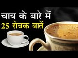 चाय के बारे में 25 रोचक बातें   25 interesting things about Tea