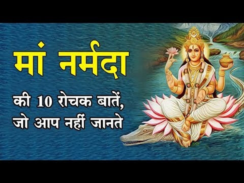 Intresting Facts About Narmada River, मां नर्मदा के बारे ये 10 बातें, जो आपको जरूर जानना चाहिए