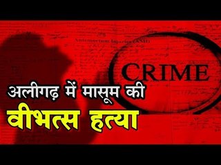 अलीगढ़ में मासूम के साथ दर्दनाक हादसा, केन्द्रीय मंत्री की रूह भी कांपी