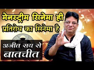 मेनस्ट्रीम सिनेमा ही प्रतिरोध का सिनेमा है: अजीत राय से बातचीत