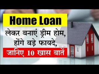 Home Loan लेकर बनाएं ड्रीम होम, जानिए 10 खास बातें