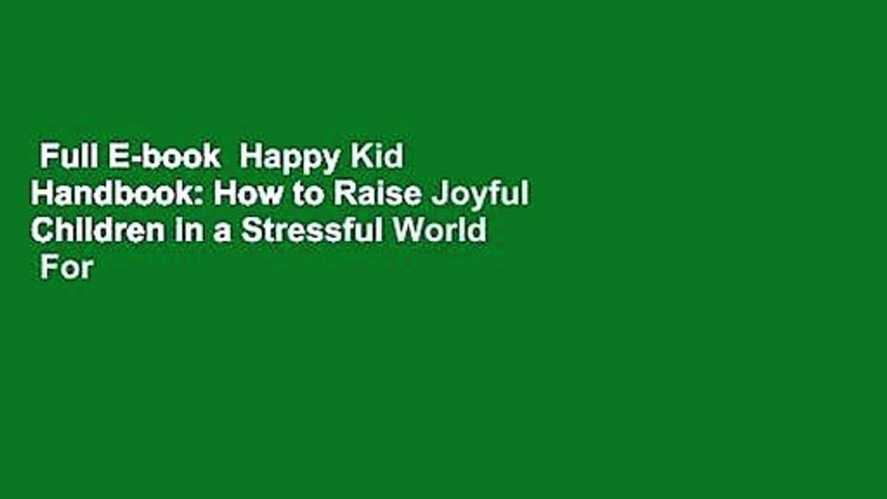 Full E-book  Happy Kid Handbook: How to Raise Joyful Children in a Stressful World  For Kindle