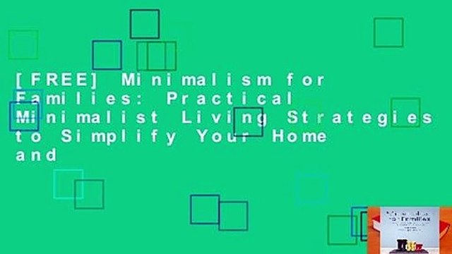 [FREE] Minimalism for Families: Practical Minimalist Living Strategies to Simplify Your Home and