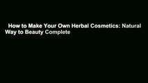 How to Make Your Own Herbal Cosmetics: Natural Way to Beauty Complete