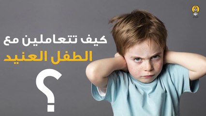كيف تتعاملين مع الطفل العنيد؟