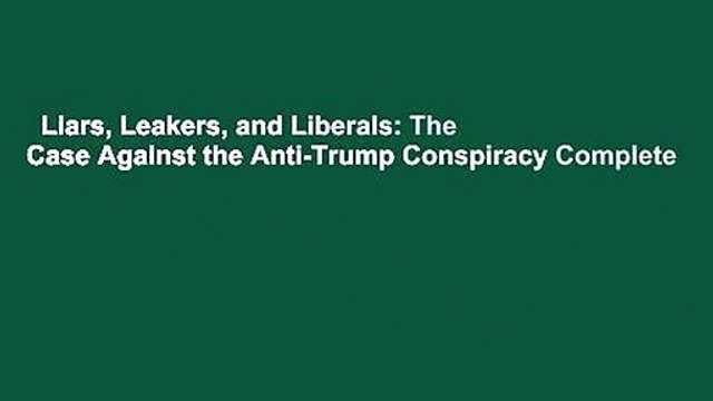Liars, Leakers, and Liberals: The Case Against the Anti-Trump Conspiracy Complete