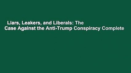 Liars, Leakers, and Liberals: The Case Against the Anti-Trump Conspiracy Complete