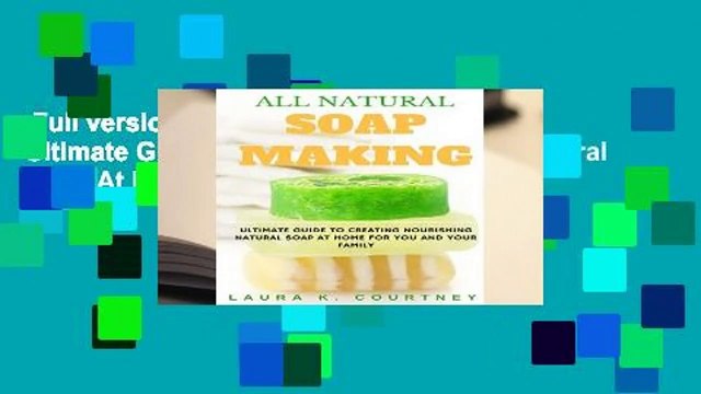 Full version All Natural Soap Making: Ultimate Guide To Creating Nourishing Natural Soap At Home