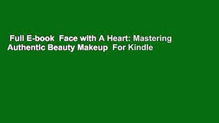 Full E-book  Face with A Heart: Mastering Authentic Beauty Makeup  For Kindle