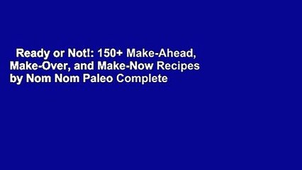 Ready or Not!: 150+ Make-Ahead, Make-Over, and Make-Now Recipes by Nom Nom Paleo Complete