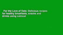 For the Love of Oats: Delicious recipes for healthy breakfasts, snacks and drinks using oatmeal