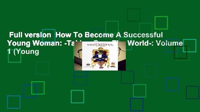 Full version How To Become A Successful Young Woman: -Taking Over The World-: Volume 1 (Young