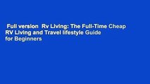Full version  Rv Living: The Full-Time Cheap RV Living and Travel lifestyle Guide for Beginners