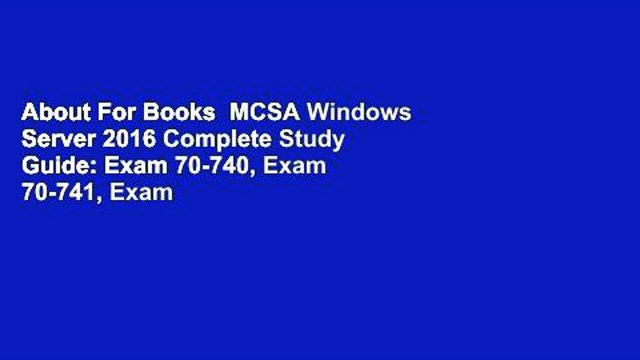 About For Books MCSA Windows Server 2016 Complete Study Guide: Exam 70-740, Exam 70-741, Exam