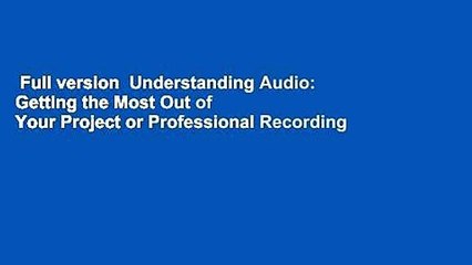 Full version  Understanding Audio: Getting the Most Out of Your Project or Professional Recording