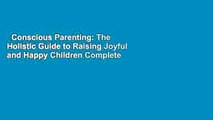 Conscious Parenting: The Holistic Guide to Raising Joyful and Happy Children Complete