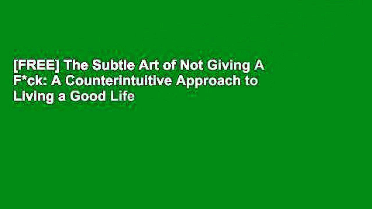 [FREE] The Subtle Art of Not Giving A F*ck: A Counterintuitive Approach to Living a Good Life