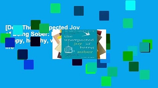 [Doc] The Unexpected Joy of Being Sober: Discovering a happy, healthy, wealthy alcohol-free life