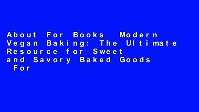 About For Books Modern Vegan Baking: The Ultimate Resource for Sweet and Savory Baked Goods For