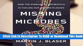Full version  Missing Microbes: How the Overuse of Antibiotics Is Fueling Our Modern Plagues