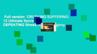 Full version  CRUSHING SUFFERING: 12 Ultimate Secrets of DEFEATING Stress, Anxiety, Agony,