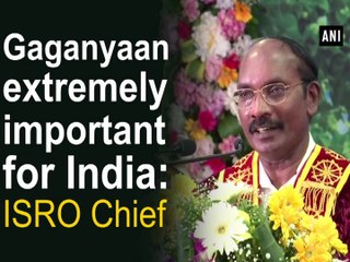 Gaganyaan extremely important for India: ISRO Chief