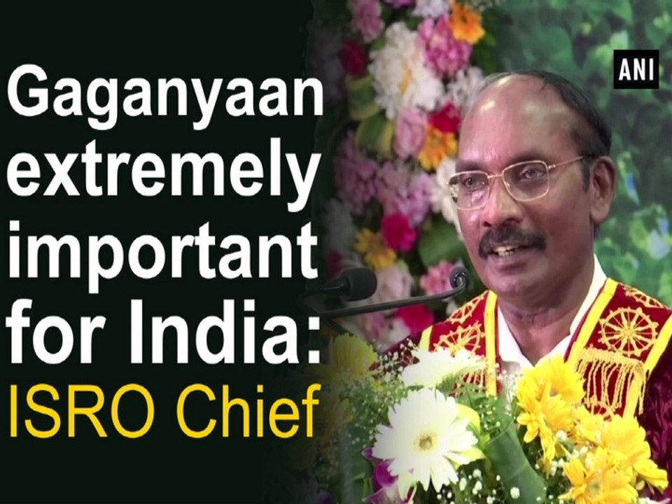 Gaganyaan extremely important for India: ISRO Chief