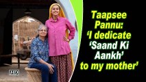 Taapsee Pannu- 'I dedicate 'Saand Ki Aankh' to my mother'