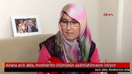 Adana acılı abla, medine'nin ölümünün aydınlatılmasını istiyor