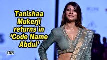 Tanishaa Mukerji returns in 'Code Name Abdul'