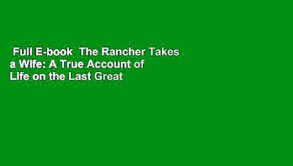 Full E-book  The Rancher Takes a Wife: A True Account of Life on the Last Great Cattle Frontier