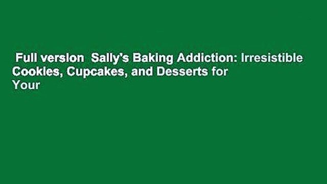 Full version Sally's Baking Addiction: Irresistible Cookies, Cupcakes, and Desserts for Your