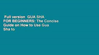 Full version  GUA SHA FOR BEGINNERS: The Concise Guide on How to Use Gua Sha to Get Rid of