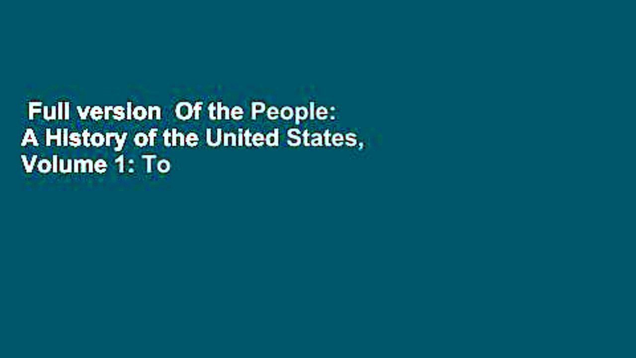 Full version  Of the People: A History of the United States, Volume 1: To 1877 Complete