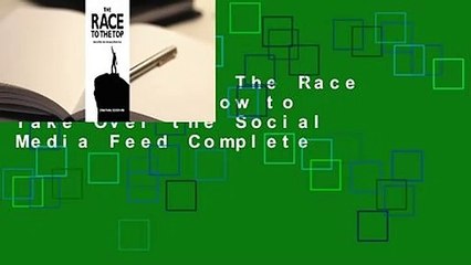 Full E-book  The Race to the Top: How to Take Over the Social Media Feed Complete