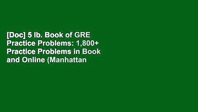 [Doc] 5 lb. Book of GRE Practice Problems: 1,800+ Practice Problems in Book and Online (Manhattan