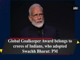 PM Modi receives Global Goalkeeper Award for Swachh Bharat Abhiyan