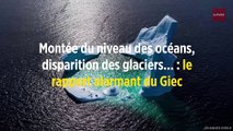 Montée du niveau des océans, disparition des glaciers... : le rapport alarmant du Giec