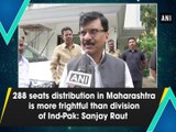 288 seats distribution in Maharashtra is more frightful than division of Ind-Pak: Sanjay Raut