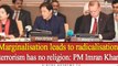 Marginalisation leads to radicalisation, terrorism has no religion: PM Imran Khan