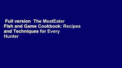Full version  The MeatEater Fish and Game Cookbook: Recipes and Techniques for Every Hunter and
