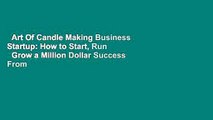 Art Of Candle Making Business Startup: How to Start, Run   Grow a Million Dollar Success From